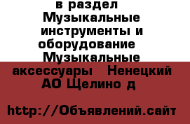  в раздел : Музыкальные инструменты и оборудование » Музыкальные аксессуары . Ненецкий АО,Щелино д.